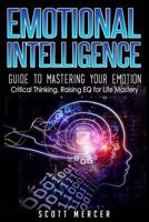 Emotional Intelligence: Guide to Mastering Your Emotions- Critical Thinking, Raising Eq for Life Mastery 1539692167 Book Cover