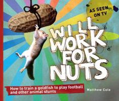 Will Work for Nuts: How to Train Goldfish to Play Football and Other Animal Stunts 0007279574 Book Cover