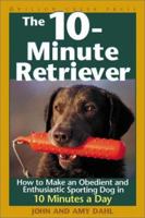 The 10-Minute Retriever: How to Make an Obedient and Enthusiastic Gun Dog in 10 Minutes a Day 1572233036 Book Cover