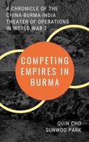 Competing Empires in Burma: A Chronicle of the China-Burma-India Theater of Operations in World War 2 1947766384 Book Cover