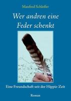 Wer andren eine Feder schenkt: Eine Freundschaft seit der Hippie-Zeit 3741215120 Book Cover