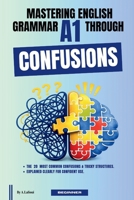 Mastering English Grammar A1 Through Confusions: The 20 Most Common Confusions & Tricky Structures Explained Clearly For Confident Use By Beginner B0GY817KPP Book Cover