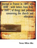 Journal in France in 1845 and 1848: with letters from Italy in 1847 ; of things and persons concern 124133658X Book Cover