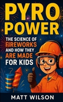 Pyro Power: The Science of Fire Works and How They Are Made For Kids 1257879405 Book Cover