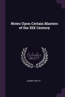 Notes Upon Certain Masters of the XIX Century... 1341079767 Book Cover
