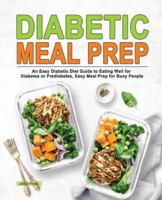 Diabetic Meal Prep: An Easy Diabetic Diet Guide to Eating Well for Diabetes or Prediabetes, Easy Meal Prep for Busy People 1952613655 Book Cover
