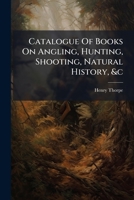 Catalogue Of Books On Angling, Hunting, Shooting, Natural History, &c... 124768301X Book Cover