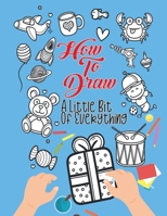 How To Draw A Little Bit Of Everything: A Fun Activity Book For Kids Ages 4-8 Perfect Gift For Your Little Ones 1915134064 Book Cover