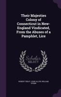 Their Majesties Colony of Connecticut in New-England Vindicated: from the abuses of a pamphlet, licensed and printed at New-York 1694: Intituled, Some ... for the good people of Connecticut 3337250882 Book Cover