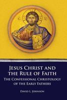 Jesus Christ and the Rule of Faith: The Confessional Christology of the Early Fathers 1609471059 Book Cover