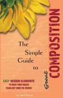 The Simple Guide to Great Composition: Easy Design Elements to Make Your Images Stand Out from the Crowd! 1546520783 Book Cover