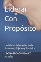 Liderar Con Propósito: Los lideres, deben saber hacia donde van, Objetivo y Propósito (Spanish Edition) B0DT4G112D Book Cover
