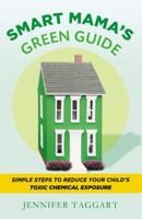 Smart Mama's Green Guide: Simple Steps to Reduce Your Child's Toxic Chemical Exposure 1599951517 Book Cover