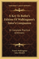 A Key to Butler's Edition of Walkingame's Tutor's Companion Or, Complete Practical Arithmetic 0548288836 Book Cover