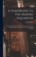 A Handbook to the Marine Aquarium: Containing Practical Instructions for Constructing, Stocking, and Maintaining a Tank, and for Collecting Plants and Animals 1017282927 Book Cover