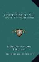 Goethes Briefe V40: August 1825 - Marz 1826 (1907) 1167696786 Book Cover