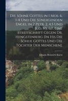 Die Söhne Gottes in 1 Mos. 6, 1-4 Und Die Sündigenden Engel in 2 Petr. 2, 4,5 Und Jud. Vs. 6,7, Eine Streitschrift Gegen Dr. Hengstenberg [In His Die ... Die Töchter Der Menschen]. 1018016155 Book Cover