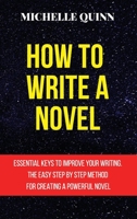 How to Write a Novel: Essential Keys to Improve Your Writing. the Easy Step by Step Method for Creating a Powerful Novel 1801762465 Book Cover