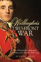 Wellington's Two-Front War: The Peninsular Campaigns, at Home and Abroad, 1808–1814 0806192240 Book Cover