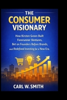 The Consumer Visionary: How Kirsten Green Built Forerunner Ventures, Bet on Founders Before Brands, and Redefined Investing for a New Era B0GQBWZ9BK Book Cover