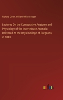 Lectures On the Comparative Anatomy and Physiology of the Invertebrate Animals: Delivered At the Royal College of Surgeons, in 1843 3385113679 Book Cover