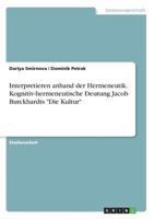 Interpretieren anhand der Hermeneutik. Kognitiv-hermeneutische Deutung Jacob Burckhardts Die Kultur 3668593396 Book Cover