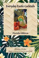 Everyday Exotic Cocktails, Florida Edition : A Guide to Making Fresh, Easy and Exotic Cocktails 1724200046 Book Cover