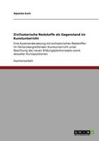 Zivilisatorische Reststoffe als Gegenstand im Kunstunterricht: Eine Auseinandersetzung mit zivilisatorischen Reststoffen im fächerübergreifenden ... aktueller Kunstpositionen 3640892240 Book Cover