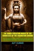 The Hindu Evocation Magic of the Goddesses of the Cremation ground: How to Evocate Smashana Vasini for Experts, Evocate spirits and souls for Begiiners and Experts, Sigils and Spells to fulfill desire B08TQJ8ZW3 Book Cover