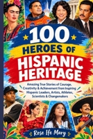 100 HEROES OF HISPANIC HERITAGE: Amazing True Stories of Courage, Creativity & Achievement from Inspiring Hispanic Leaders, Artists, Athletes, Scientists & Changemakers B0HKFRPRYJ Book Cover