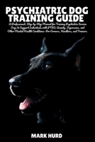 PSYCHIATRIC DOG TRAINING GUIDE: A Professional, Step-by-Step Manual for Training Psychiatric Service Dogs to Support Individuals with PTSD, Anxiety, ... Trainers (POSITIVE REINFORCEMENT PET HOME) B0FJGGCNQD Book Cover