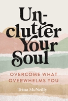 Unclutter Your Soul: Overcome What Overwhelms You 078525000X Book Cover