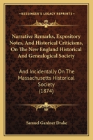 Narrative Remarks, Expository Notes, And Historical Criticisms, On The New England Historical And Genealogical Society: And Incidentally On The Massachusetts Historical Society 1165582163 Book Cover