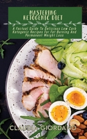 Mastering Ketogenic Diet: A Factual Guide To Delicious Low Carb Ketogenic Recipes For Fat Burning And Permanent Weight Loss 180307938X Book Cover