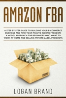 Amazon FBA: A Step By Step Guide To Building Your E-Commerce Business And Find Your Passive Income Freedom. A Model Approach For Beginners Who Want To Work At Home And Selling Private Label Products 1801091765 Book Cover