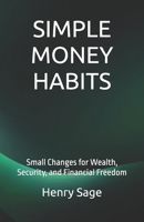 SIMPLE MONEY HABITS: Small Changes for Wealth, Security, and Financial Freedom (Simple Habits for Big Results) B0GMF38876 Book Cover