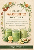 Holistic Parasite Detox Smoothies: Nourishing Recipes to Support Gut Health, Digestive Balance, and Everyday Wellness with Simple Meal Planning Strategies B0GWVYS3HC Book Cover