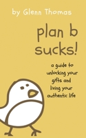 Plan B Sucks!: A guide to unlocking your gifts and living your authentic life 0578248344 Book Cover