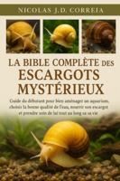 LA BIBLE COMPLÈTE DES ESCARGOTS MYSTÉRIEUX: Guide du débutant pour bien aménager un aquarium, choisir la bonne qualité de l'eau, nourrir son escargot et prendre soin de lui tout au long de sa vie. B0G3XS3PFP Book Cover