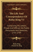 The Life And Correspondence Of Rufus King V1: Comprising His Letters, Private And Official; His Public Documents And Speeches, 1755-1794 1163310077 Book Cover