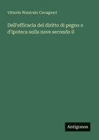 Dell'efficacia del diritto di pegno o d'ipoteca sulla nave secondo il (Italian Edition) 3563339783 Book Cover