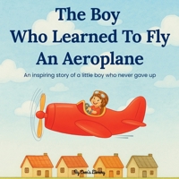 The Boy Who Learned to Fly an Aeroplane | Children Storybook: An Inspiring Tale Of Courage, Determination, And A Little Brave Boy Who Never Gave Up B0FFB6ZKWQ Book Cover