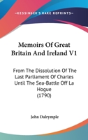 Memoirs Of Great Britain And Ireland V1: From The Dissolution Of The Last Parliament Of Charles Until The Sea-Battle Off La Hogue 0548644632 Book Cover