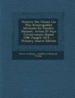 Histoire Des Choses Le Plus Remarquables Advenues En Flandre, Hainaut, Artois, Et Pays Circonvoisins Depuis 1596 Jusqu'� 1674. Publi�e Avec Une Notice Sur l'Auteur Et Sa Famille Par A. Le Boucq de Ter 0274643219 Book Cover