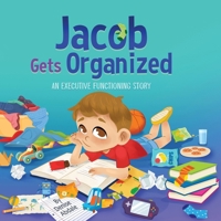 Jacob Gets Organized : A Story about Executive Functioning Skills, Responsibility and School Success 1968701206 Book Cover