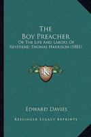 The Boy Preacher: Or The Life And Labors Of Reverend Thomas Harrison 1164888714 Book Cover