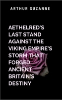 Aethelred's Last Stand Against the Viking Empire's Storm That Forged Ancient Britain's Destiny: The struggle of a kingdom at the edge of collapse 7177507108 Book Cover