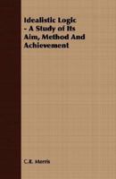 Idealistic Logic - A Study of Its Aim, Method and Achievement 0804607389 Book Cover