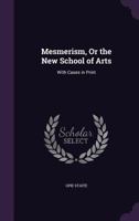 Mesmerism, Or the New School of Arts: With Cases in Print 1357983387 Book Cover
