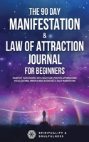 The 90 Day Manifestation & Law Of Attraction Journal For Beginners: Manifest Your Desires With Gratitude, Positive Affirmations, Visualizations, ... Manifesting 0645057568 Book Cover